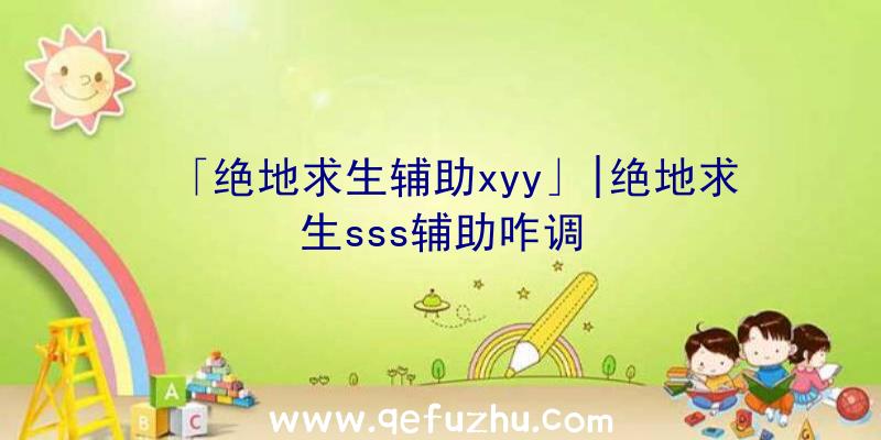 「绝地求生辅助xyy」|绝地求生sss辅助咋调